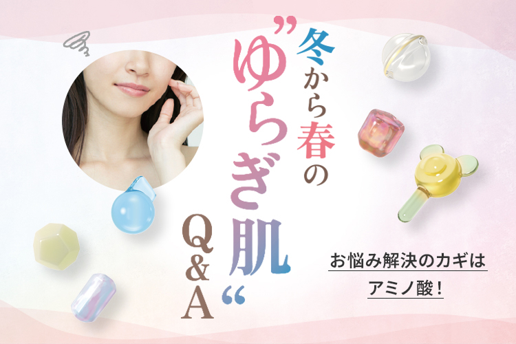冬から春のゆらぎ肌Q&A お悩み解決のカギはアミノ酸！